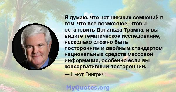 Я думаю, что нет никаких сомнений в том, что все возможное, чтобы остановить Дональда Трампа, и вы видите тематическое исследование, насколько сложно быть посторонним и двойным стандартом национальных средств массовой