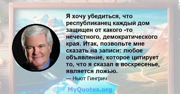 Я хочу убедиться, что республиканец каждый дом защищен от какого -то нечестного, демократического края. Итак, позвольте мне сказать на записи: любое объявление, которое цитирует то, что я сказал в воскресенье, является