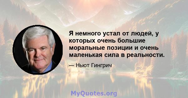 Я немного устал от людей, у которых очень большие моральные позиции и очень маленькая сила в реальности.