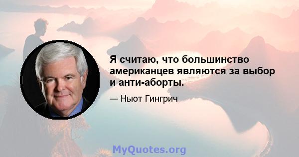 Я считаю, что большинство американцев являются за выбор и анти-аборты.