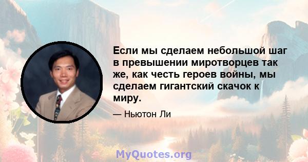 Если мы сделаем небольшой шаг в превышении миротворцев так же, как честь героев войны, мы сделаем гигантский скачок к миру.