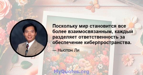 Поскольку мир становится все более взаимосвязанным, каждый разделяет ответственность за обеспечение киберпространства.