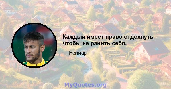 Каждый имеет право отдохнуть, чтобы не ранить себя.