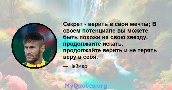 Секрет - верить в свои мечты; В своем потенциале вы можете быть похожи на свою звезду, продолжайте искать, продолжайте верить и не терять веру в себя.