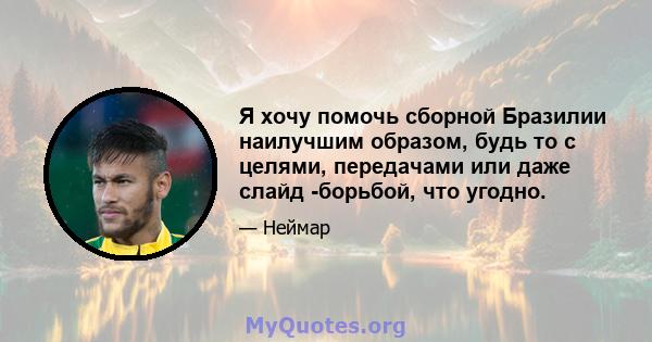 Я хочу помочь сборной Бразилии наилучшим образом, будь то с целями, передачами или даже слайд -борьбой, что угодно.