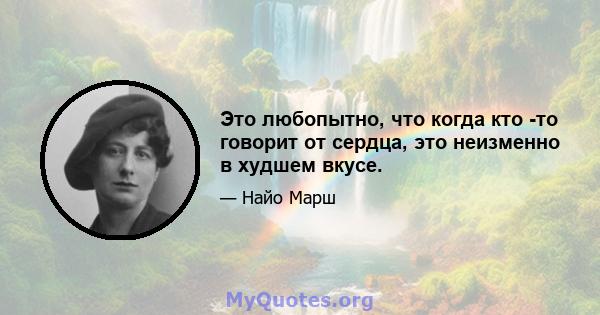 Это любопытно, что когда кто -то говорит от сердца, это неизменно в худшем вкусе.