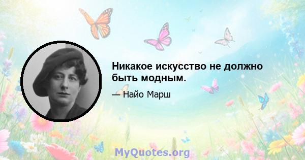 Никакое искусство не должно быть модным.