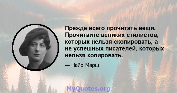 Прежде всего прочитать вещи. Прочитайте великих стилистов, которых нельзя скопировать, а не успешных писателей, которых нельзя копировать.