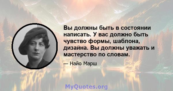 Вы должны быть в состоянии написать. У вас должно быть чувство формы, шаблона, дизайна. Вы должны уважать и мастерство по словам.