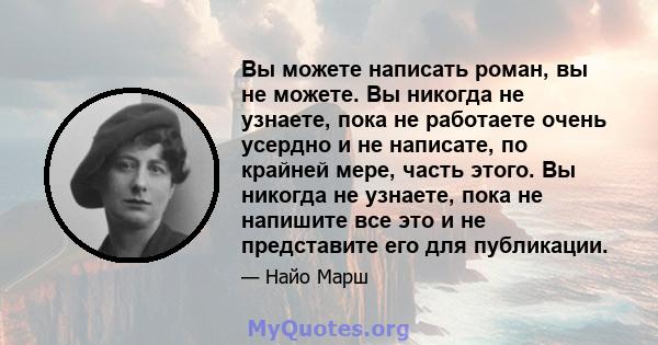 Вы можете написать роман, вы не можете. Вы никогда не узнаете, пока не работаете очень усердно и не написате, по крайней мере, часть этого. Вы никогда не узнаете, пока не напишите все это и не представите его для