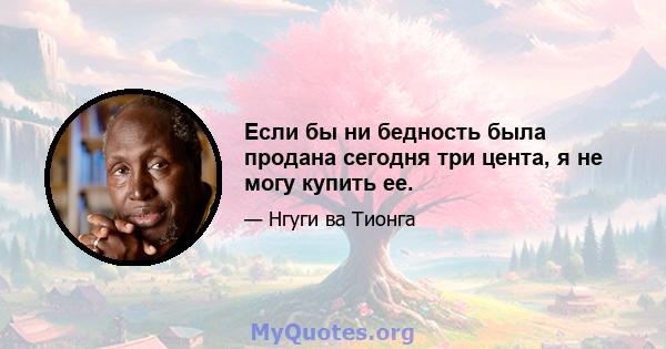 Если бы ни бедность была продана сегодня три цента, я не могу купить ее.