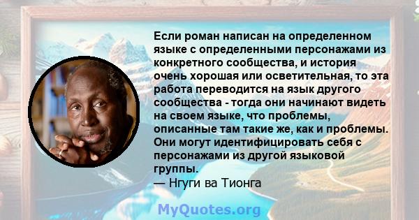 Если роман написан на определенном языке с определенными персонажами из конкретного сообщества, и история очень хорошая или осветительная, то эта работа переводится на язык другого сообщества - тогда они начинают видеть 