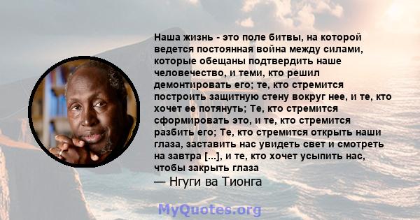 Наша жизнь - это поле битвы, на которой ведется постоянная война между силами, которые обещаны подтвердить наше человечество, и теми, кто решил демонтировать его; те, кто стремится построить защитную стену вокруг нее, и 