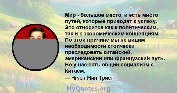 Мир - большое место, и есть много путей, которые приводят к успеху. Это относится как к политическим, так и к экономическим концепциям. По этой причине мы не видим необходимости стоически преследовать китайский,