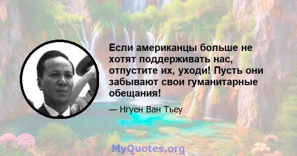 Если американцы больше не хотят поддерживать нас, отпустите их, уходи! Пусть они забывают свои гуманитарные обещания!