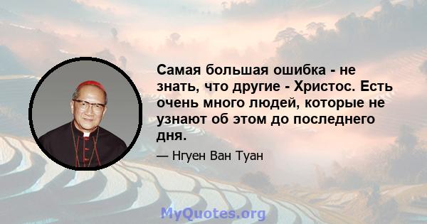 Самая большая ошибка - не знать, что другие - Христос. Есть очень много людей, которые не узнают об этом до последнего дня.