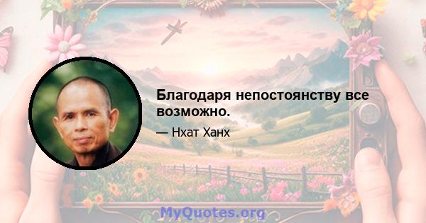 Благодаря непостоянству все возможно.