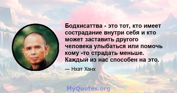 Бодхисаттва - это тот, кто имеет сострадание внутри себя и кто может заставить другого человека улыбаться или помочь кому -то страдать меньше. Каждый из нас способен на это.