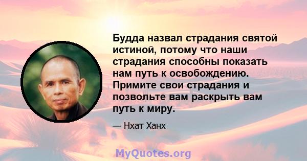 Будда назвал страдания святой истиной, потому что наши страдания способны показать нам путь к освобождению. Примите свои страдания и позвольте вам раскрыть вам путь к миру.