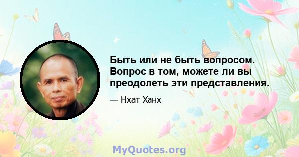 Быть или не быть вопросом. Вопрос в том, можете ли вы преодолеть эти представления.