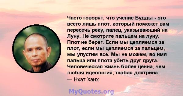 Часто говорят, что учение Будды - это всего лишь плот, который поможет вам пересечь реку, палец, указывающий на Луну. Не смотрите пальцем на луну. Плот не берег. Если мы цепляемся за плот, если мы цепляемся за пальцем,