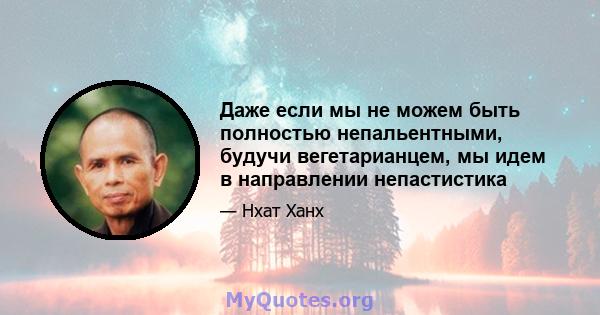 Даже если мы не можем быть полностью непальентными, будучи вегетарианцем, мы идем в направлении непастистика