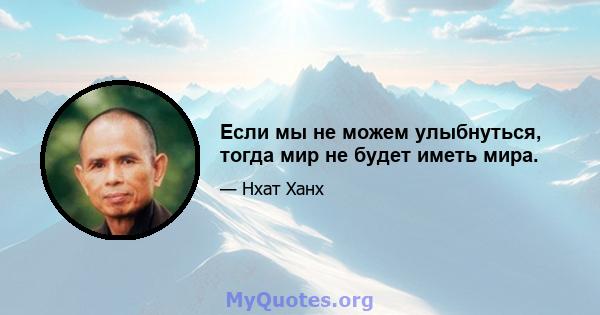 Если мы не можем улыбнуться, тогда мир не будет иметь мира.