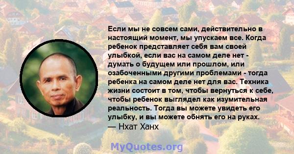 Если мы не совсем сами, действительно в настоящий момент, мы упускаем все. Когда ребенок представляет себя вам своей улыбкой, если вас на самом деле нет - думать о будущем или прошлом, или озабоченными другими