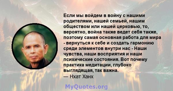 Если мы войдем в войну с нашими родителями, нашей семьей, нашим обществом или нашей церковью, то, вероятно, война также ведет себя также, поэтому самая основная работа для мира - вернуться к себе и создать гармонию