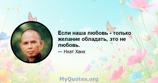 Если наша любовь - только желание обладать, это не любовь.