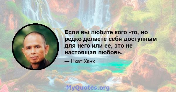 Если вы любите кого -то, но редко делаете себя доступным для него или ее, это не настоящая любовь.