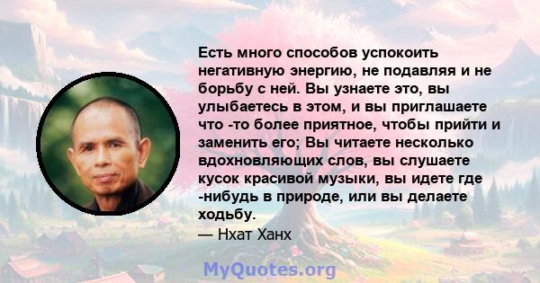 Есть много способов успокоить негативную энергию, не подавляя и не борьбу с ней. Вы узнаете это, вы улыбаетесь в этом, и вы приглашаете что -то более приятное, чтобы прийти и заменить его; Вы читаете несколько