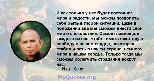 И как только у нас будет состояние мира и радости, мы можем позволить себе быть в любой ситуации. Даже в положении ада мы сможем внести свой мир и спокойствие. Самое главное для каждого из нас, чтобы иметь некоторую