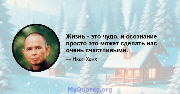 Жизнь - это чудо, и осознание просто это может сделать нас очень счастливыми.