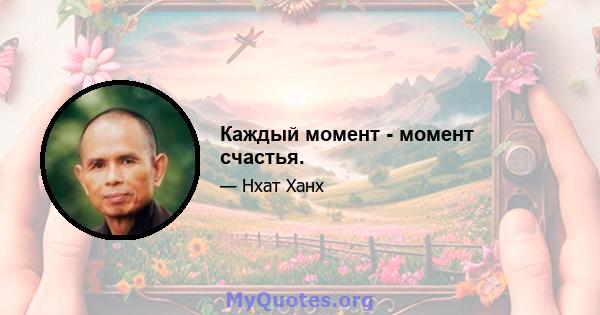 Каждый момент - момент счастья.