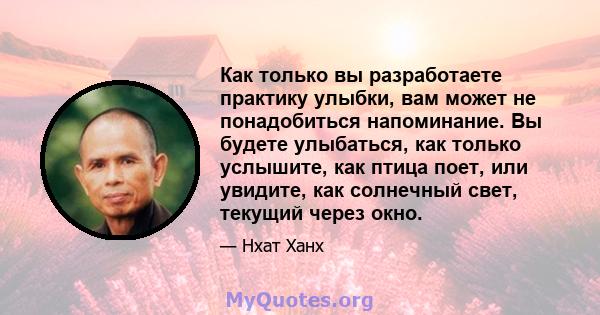 Как только вы разработаете практику улыбки, вам может не понадобиться напоминание. Вы будете улыбаться, как только услышите, как птица поет, или увидите, как солнечный свет, текущий через окно.