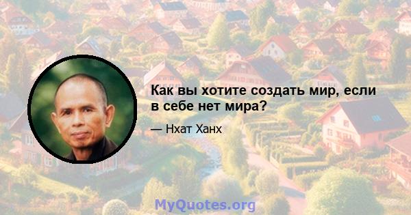 Как вы хотите создать мир, если в себе нет мира?