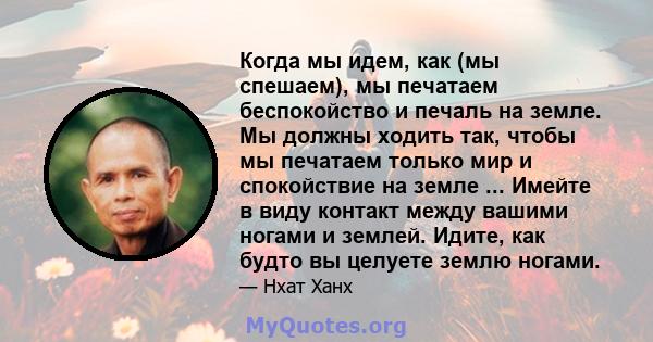 Когда мы идем, как (мы спешаем), мы печатаем беспокойство и печаль на земле. Мы должны ходить так, чтобы мы печатаем только мир и спокойствие на земле ... Имейте в виду контакт между вашими ногами и землей. Идите, как