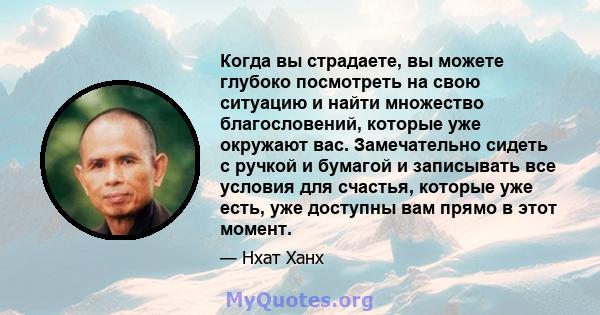 Когда вы страдаете, вы можете глубоко посмотреть на свою ситуацию и найти множество благословений, которые уже окружают вас. Замечательно сидеть с ручкой и бумагой и записывать все условия для счастья, которые уже есть, 