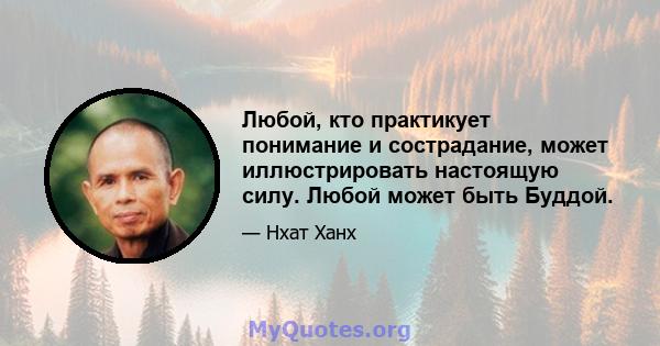 Любой, кто практикует понимание и сострадание, может иллюстрировать настоящую силу. Любой может быть Буддой.