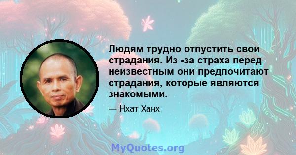 Людям трудно отпустить свои страдания. Из -за страха перед неизвестным они предпочитают страдания, которые являются знакомыми.