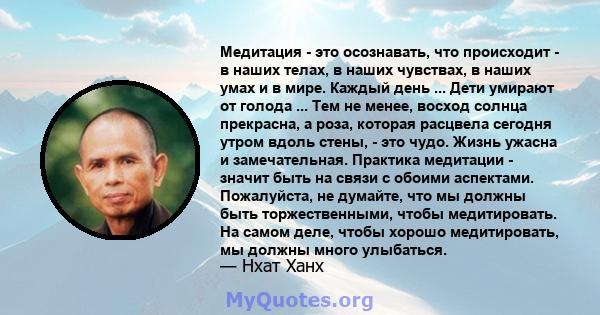 Медитация - это осознавать, что происходит - в наших телах, в наших чувствах, в наших умах и в мире. Каждый день ... Дети умирают от голода ... Тем не менее, восход солнца прекрасна, а роза, которая расцвела сегодня