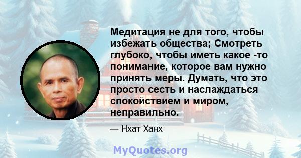 Медитация не для того, чтобы избежать общества; Смотреть глубоко, чтобы иметь какое -то понимание, которое вам нужно принять меры. Думать, что это просто сесть и наслаждаться спокойствием и миром, неправильно.