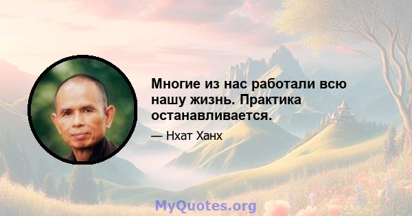 Многие из нас работали всю нашу жизнь. Практика останавливается.