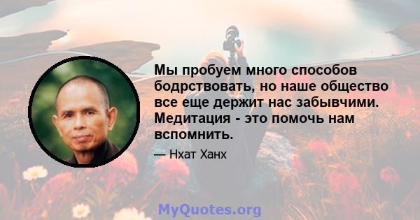 Мы пробуем много способов бодрствовать, но наше общество все еще держит нас забывчими. Медитация - это помочь нам вспомнить.