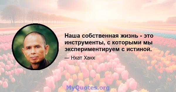 Наша собственная жизнь - это инструменты, с которыми мы экспериментируем с истиной.