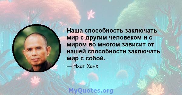 Наша способность заключать мир с другим человеком и с миром во многом зависит от нашей способности заключать мир с собой.