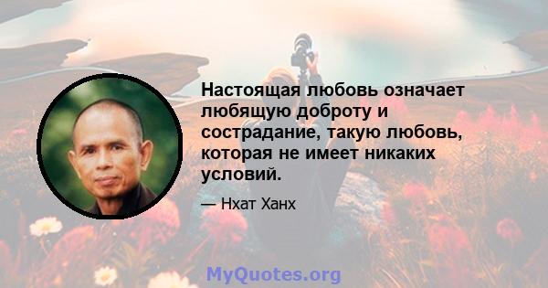 Настоящая любовь означает любящую доброту и сострадание, такую ​​любовь, которая не имеет никаких условий.