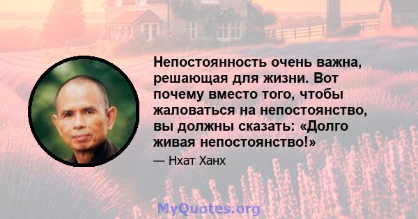 Непостоянность очень важна, решающая для жизни. Вот почему вместо того, чтобы жаловаться на непостоянство, вы должны сказать: «Долго живая непостоянство!»