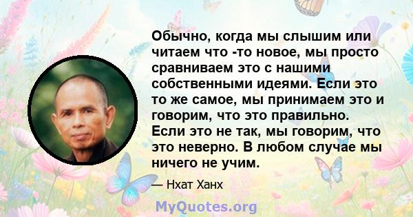 Обычно, когда мы слышим или читаем что -то новое, мы просто сравниваем это с нашими собственными идеями. Если это то же самое, мы принимаем это и говорим, что это правильно. Если это не так, мы говорим, что это неверно. 